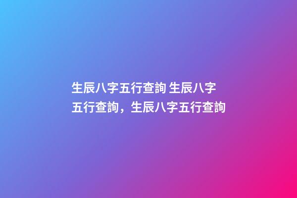 生辰八字五行查詢 生辰八字五行查詢，生辰八字五行查詢